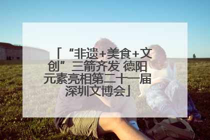 “非遗+美食+文创”三箭齐发 德阳元素亮相第二十一届深圳文博会
