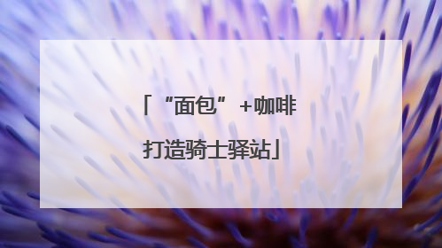 “面包”+咖啡 打造骑士驿站