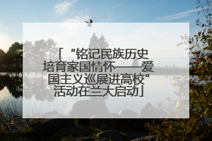 “铭记民族历史 培育家国情怀——爱国主义巡展进高校”活动在兰大启动