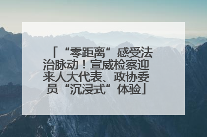 “零距离”感受法治脉动！宣威检察迎来人大代表、政协委员“沉浸式”体验