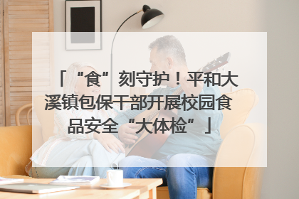 “食”刻守护！平和大溪镇包保干部开展校园食品安全“大体检”