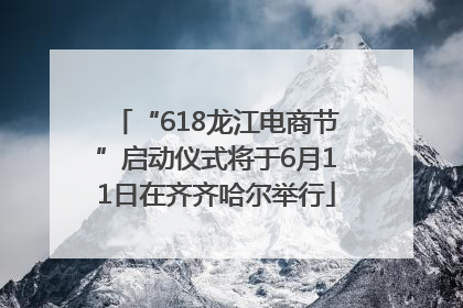 “618龙江电商节”启动仪式将于6月11日在齐齐哈尔举行