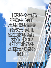 环境空气质量稳中向好 水环境质量持续改善 河北省生态环境厅发布《2024年河北省生态环境状况公报》