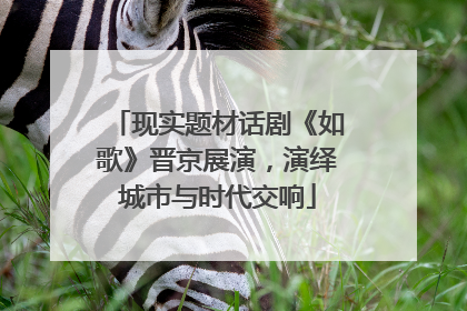 现实题材话剧《如歌》晋京展演，演绎城市与时代交响