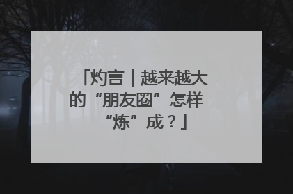 灼言｜越来越大的“朋友圈”怎样“炼”成？