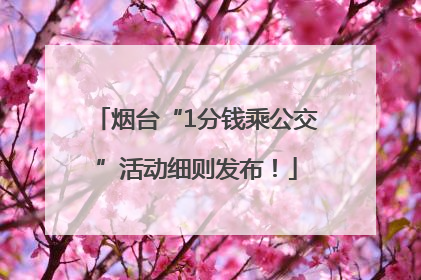 烟台“1分钱乘公交”活动细则发布！
