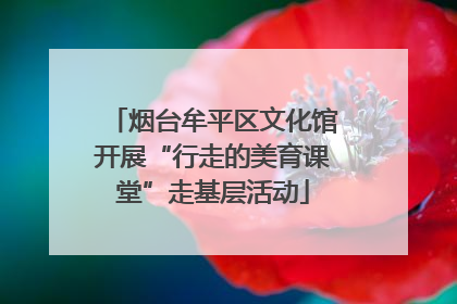 烟台牟平区文化馆开展“行走的美育课堂”走基层活动