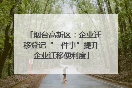 烟台高新区：企业迁移登记“一件事”提升企业迁移便利度