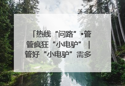 热线“问路”•管管疯狂“小电驴”｜管好“小电驴”需多部门形成合力