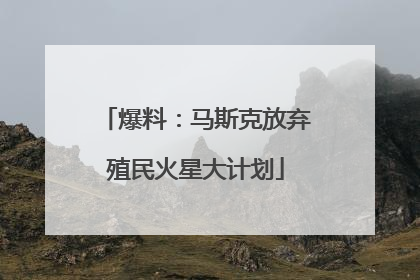 爆料：马斯克放弃殖民火星大计划