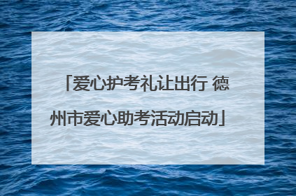 爱心护考礼让出行 德州市爱心助考活动启动
