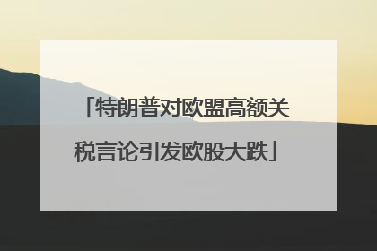 特朗普对欧盟高额关税言论引发欧股大跌