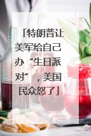 特朗普让美军给自己办“生日派对”，美国民众怒了