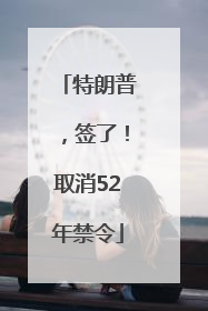 特朗普，签了！取消52年禁令