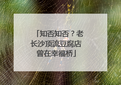 知否知否？老长沙顶流豆腐店曾在幸福桥