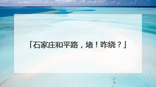 石家庄和平路，堵！咋绕？