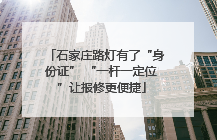 石家庄路灯有了“身份证” “一杆一定位”让报修更便捷