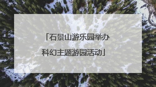 石景山游乐园举办科幻主题游园活动