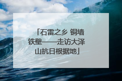 石雷之乡 铜墙铁壁——走访大泽山抗日根据地