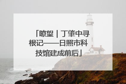 瞭望｜丁肇中寻根记——日照市科技馆建成前后