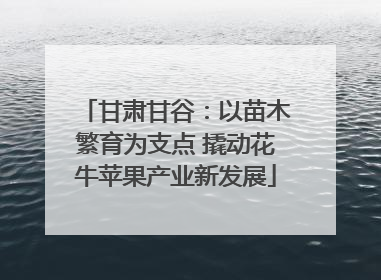 甘肃甘谷：以苗木繁育为支点 撬动花牛苹果产业新发展