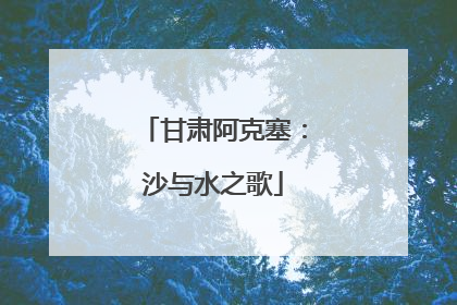 甘肃阿克塞：沙与水之歌