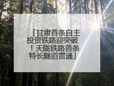 甘肃首条自主投资铁路迎突破！天陇铁路首条特长隧道贯通