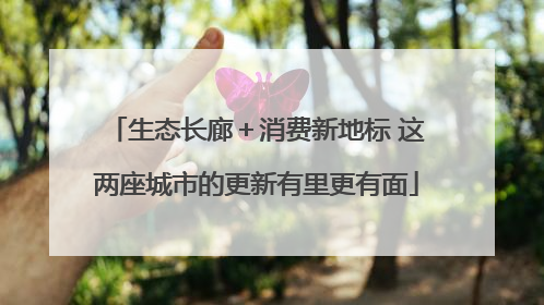 生态长廊＋消费新地标 这两座城市的更新有里更有面