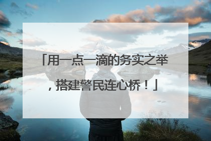 用一点一滴的务实之举，搭建警民连心桥！