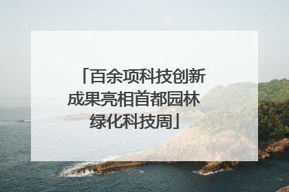 百余项科技创新成果亮相首都园林绿化科技周