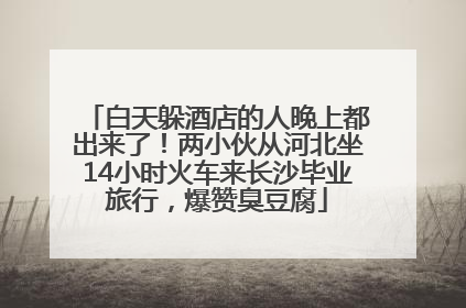 白天躲酒店的人晚上都出来了！两小伙从河北坐14小时火车来长沙毕业旅行，爆赞臭豆腐