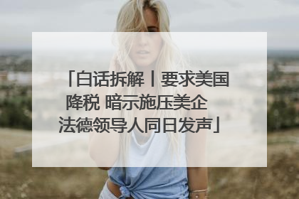白话拆解丨要求美国降税 暗示施压美企 法德领导人同日发声