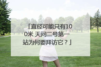 直径可能只有100米 天问二号第一站为何要拜访它？