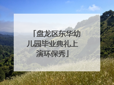 盘龙区东华幼儿园毕业典礼上演环保秀