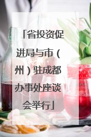 省投资促进局与市（州）驻成都办事处座谈会举行