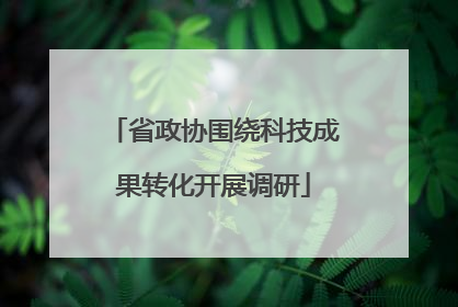 省政协围绕科技成果转化开展调研