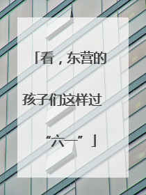 看，东营的孩子们这样过“六一”
