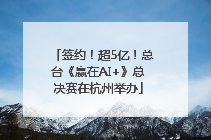 签约！超5亿！总台《赢在AI+》总决赛在杭州举办