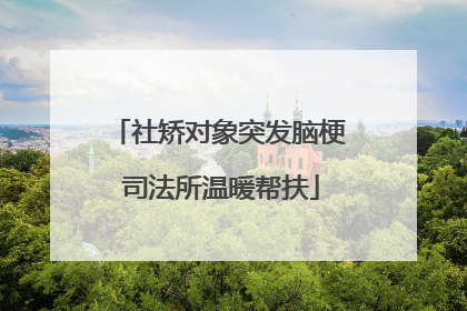 社矫对象突发脑梗 司法所温暖帮扶