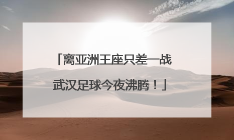 离亚洲王座只差一战 武汉足球今夜沸腾！