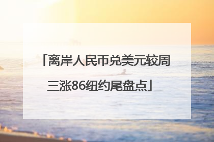 离岸人民币兑美元较周三涨86纽约尾盘点
