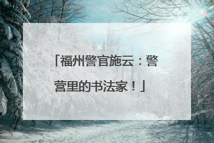 福州警官施云：警营里的书法家！