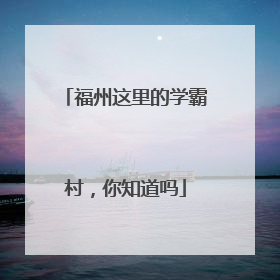 福州这里的学霸村，你知道吗