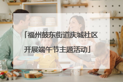福州鼓东街道庆城社区开展端午节主题活动