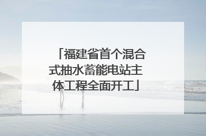 福建省首个混合式抽水蓄能电站主体工程全面开工