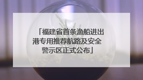 福建省首条渔船进出港专用推荐航路及安全警示区正式公布