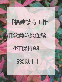 福建禁毒工作群众满意度连续4年保持98.5%以上
