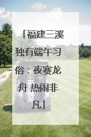 福建三溪独有端午习俗：夜赛龙舟 热闹非凡