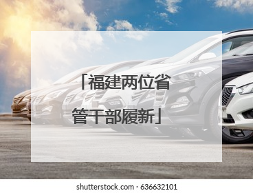 福建两位省管干部履新