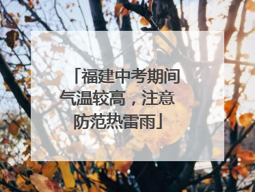 福建中考期间气温较高，注意防范热雷雨